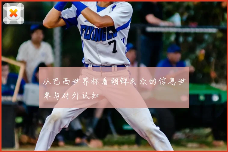 从巴西世界杯看朝鲜民众的信息世界与对外认知