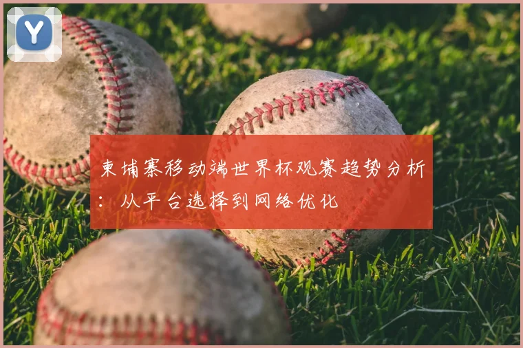 柬埔寨移动端世界杯观赛趋势分析:从平台选择到网络优化