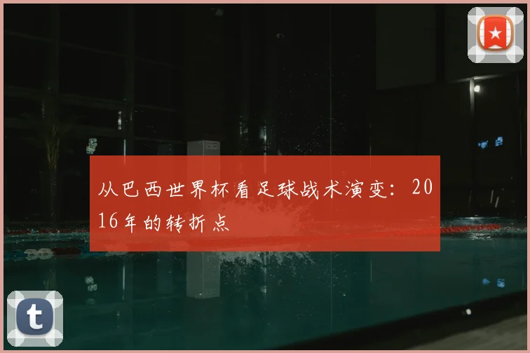 从巴西世界杯看足球战术演变：2016年的转折点