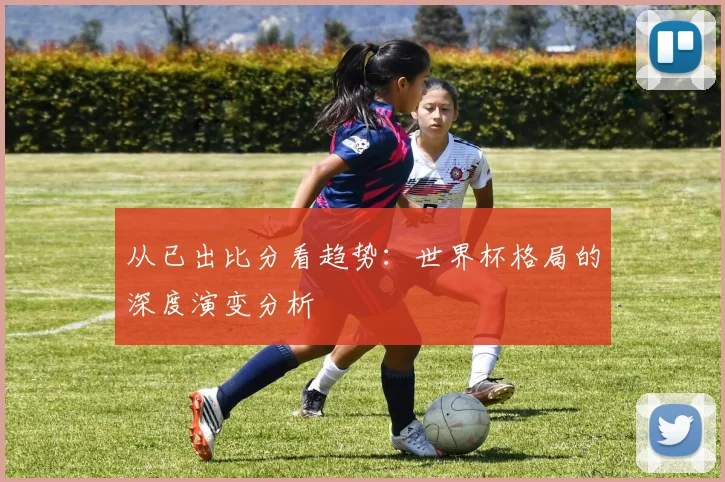 从已出比分看趋势：世界杯格局的深度演变分析