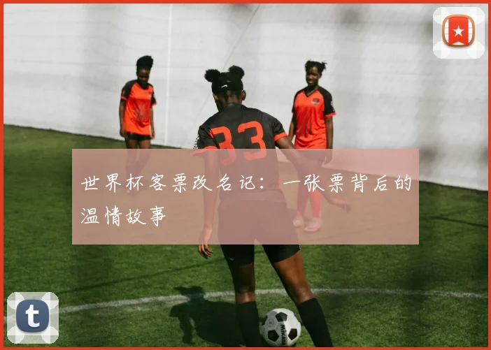 世界杯客票改名记：一张票背后的温情故事