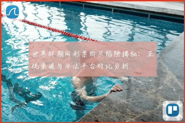 世界杯期间彩票购买陷阱揭秘:正规渠道与非法平台对比分析