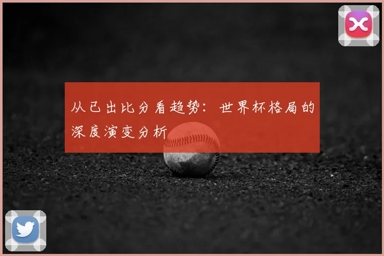 从已出比分看趋势：世界杯格局的深度演变分析