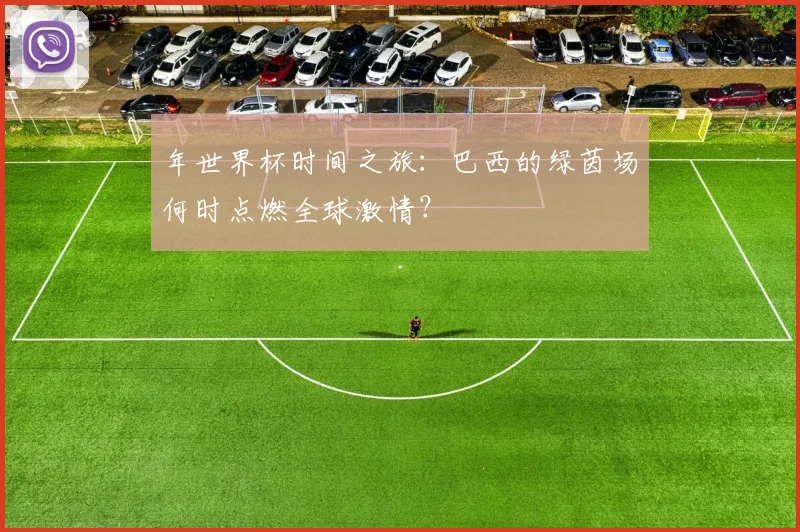 年世界杯时间之旅：巴西的绿茵场何时点燃全球激情？