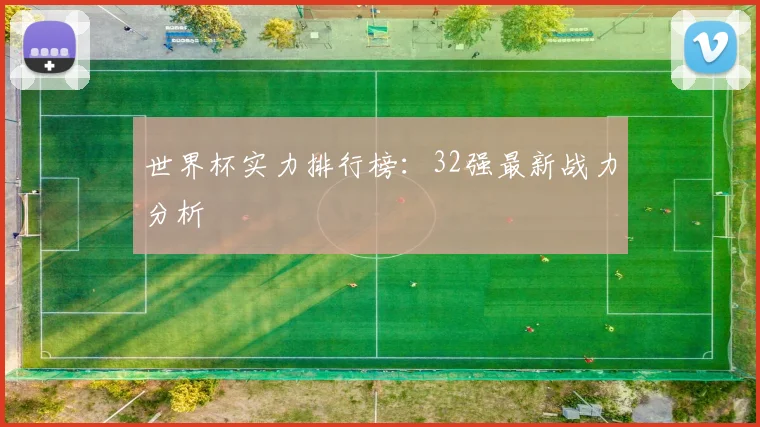 世界杯实力排行榜：32强最新战力分析