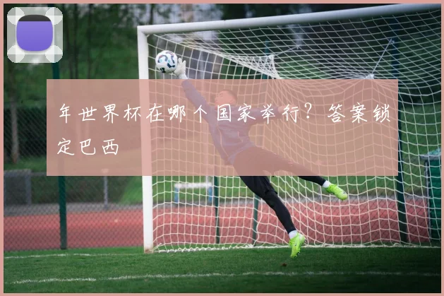 年世界杯在哪个国家举行?答案锁定巴西