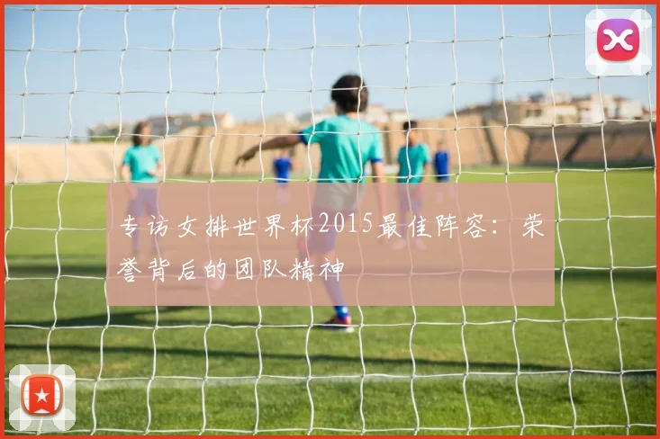 专访女排世界杯2015最佳阵容：荣誉背后的团队精神