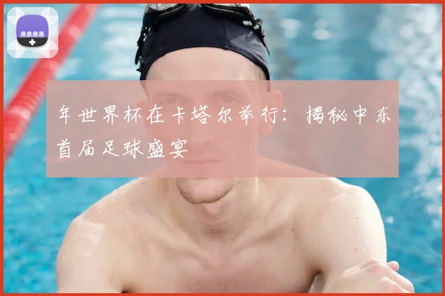 年世界杯在卡塔尔举行:揭秘中东首届足球盛宴