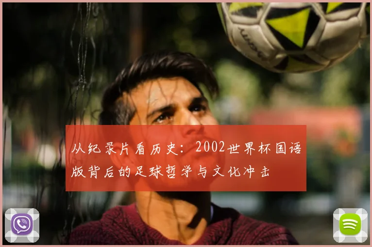 从纪录片看历史：2002世界杯国语版背后的足球哲学与文化冲击